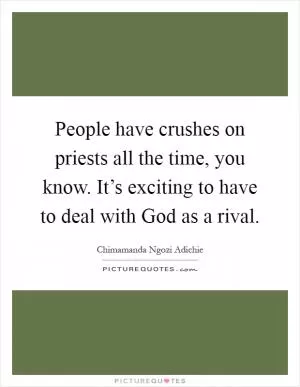 People have crushes on priests all the time, you know. It’s exciting to have to deal with God as a rival Picture Quote #1