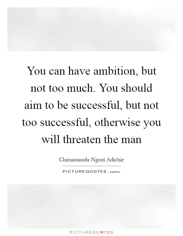 You can have ambition, but not too much. You should aim to be successful, but not too successful, otherwise you will threaten the man Picture Quote #1