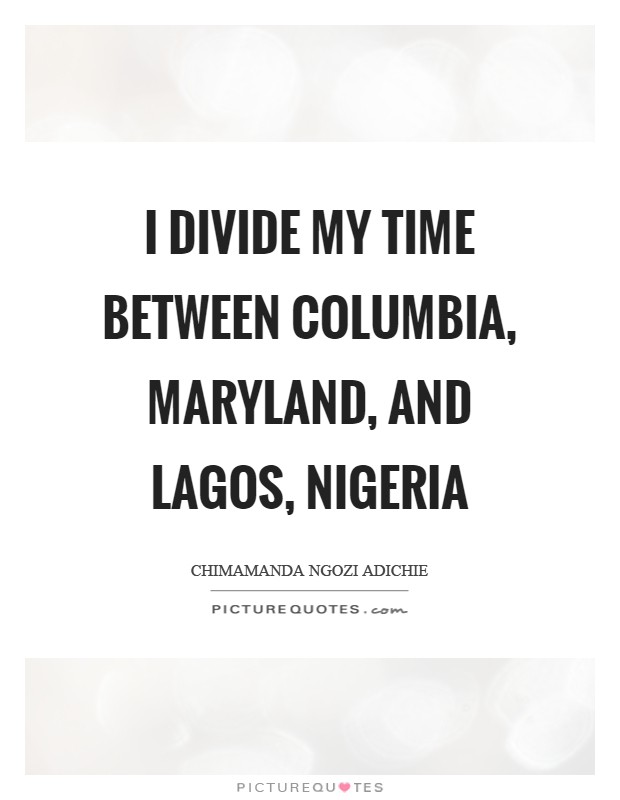 I divide my time between Columbia, Maryland, and Lagos, Nigeria Picture Quote #1