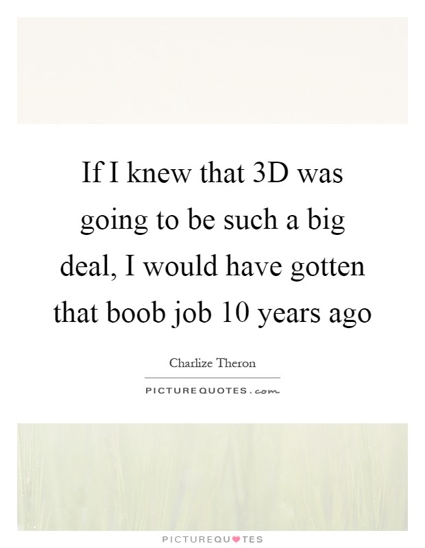 If I knew that 3D was going to be such a big deal, I would have gotten that boob job 10 years ago Picture Quote #1