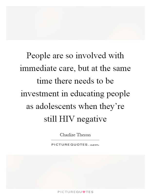 People are so involved with immediate care, but at the same time there needs to be investment in educating people as adolescents when they're still HIV negative Picture Quote #1