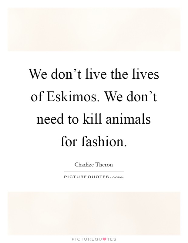 We don't live the lives of Eskimos. We don't need to kill animals for fashion Picture Quote #1