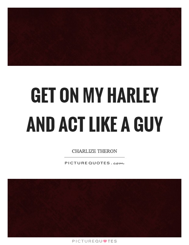 Get on my Harley and act like a guy Picture Quote #1