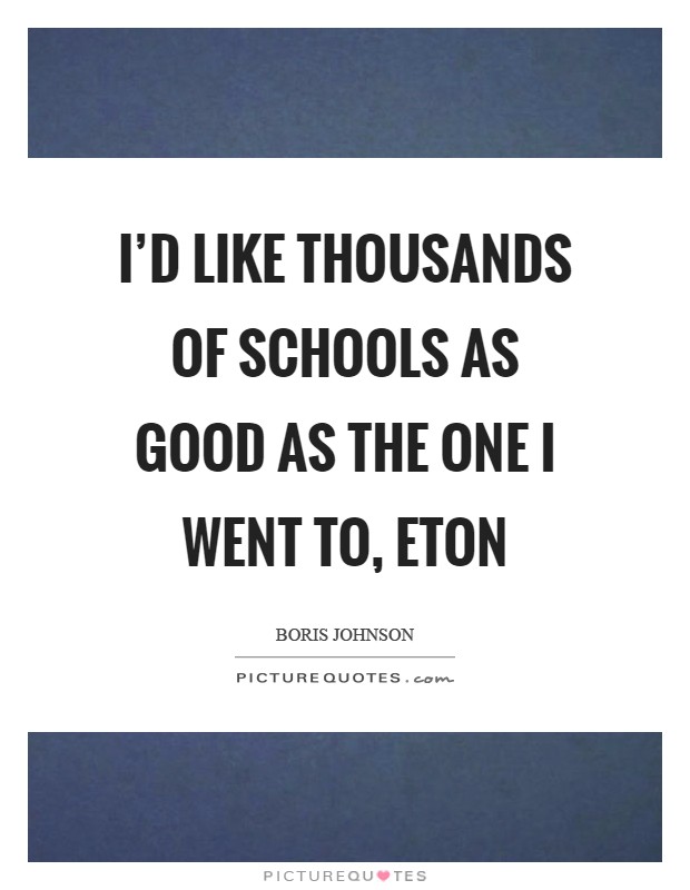 I'd like thousands of schools as good as the one I went to, Eton Picture Quote #1