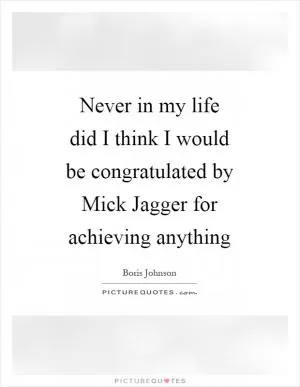 Never in my life did I think I would be congratulated by Mick Jagger for achieving anything Picture Quote #1