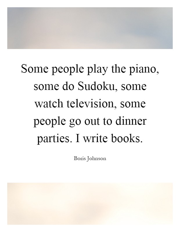Some people play the piano, some do Sudoku, some watch television, some people go out to dinner parties. I write books Picture Quote #1
