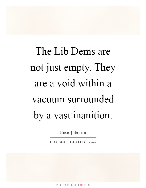 The Lib Dems are not just empty. They are a void within a vacuum surrounded by a vast inanition Picture Quote #1