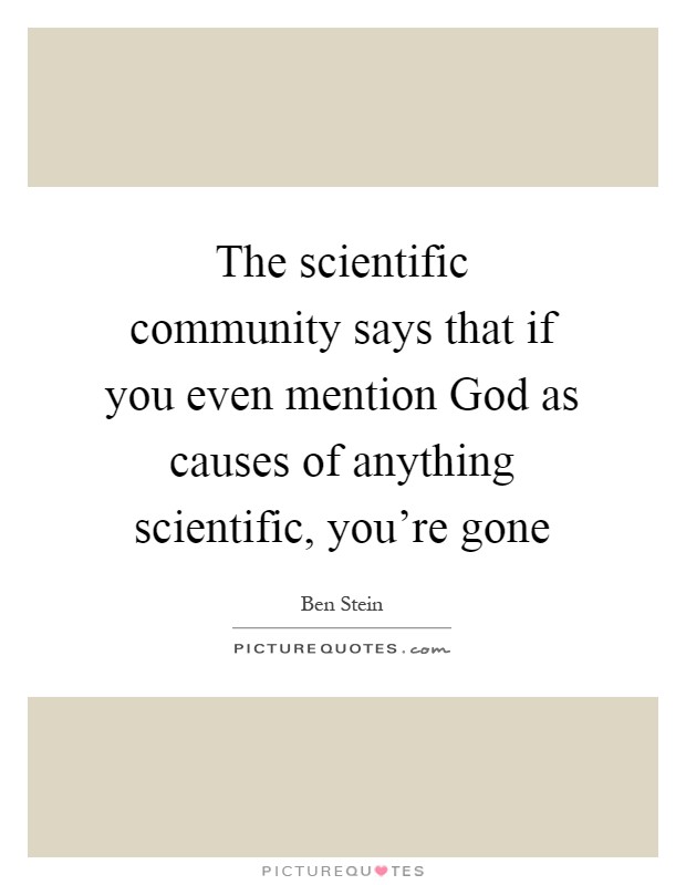 The scientific community says that if you even mention God as causes of anything scientific, you're gone Picture Quote #1