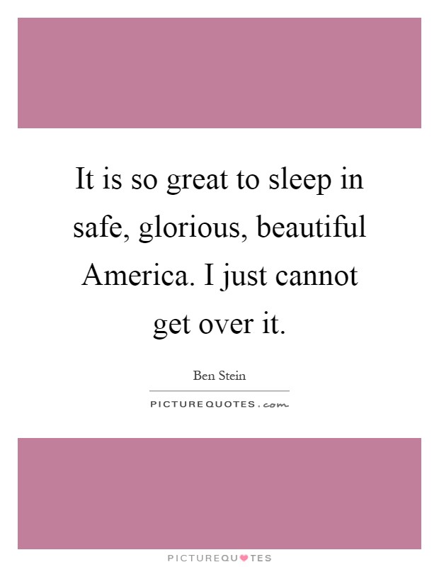 It is so great to sleep in safe, glorious, beautiful America. I just cannot get over it Picture Quote #1