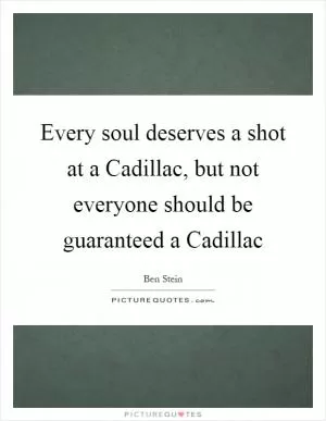 Every soul deserves a shot at a Cadillac, but not everyone should be guaranteed a Cadillac Picture Quote #1