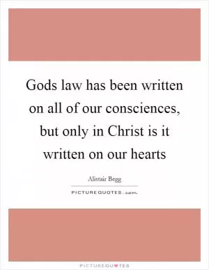 Gods law has been written on all of our consciences, but only in Christ is it written on our hearts Picture Quote #1