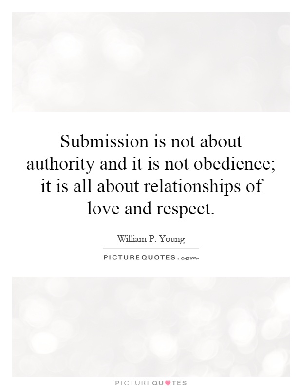 Submission is not about authority and it is not obedience; it is all about relationships of love and respect Picture Quote #1