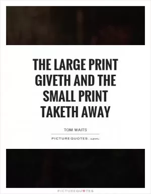 The large print giveth and the small print taketh away Picture Quote #1
