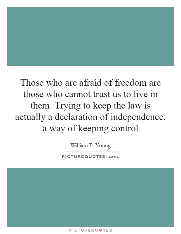 Those who are afraid of freedom are those who cannot trust us to live in them. Trying to keep the law is actually a declaration of independence, a way of keeping control Picture Quote #1