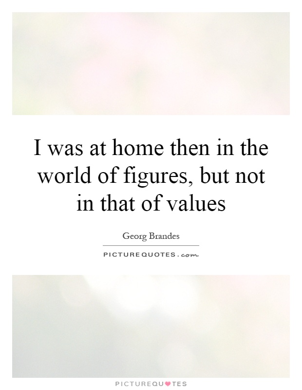 I was at home then in the world of figures, but not in that of values Picture Quote #1