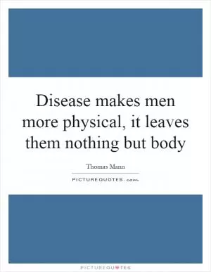 Disease makes men more physical, it leaves them nothing but body Picture Quote #1