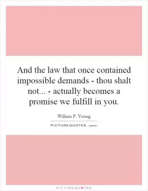 And the law that once contained impossible demands - thou shalt not... - actually becomes a promise we fulfill in you Picture Quote #1