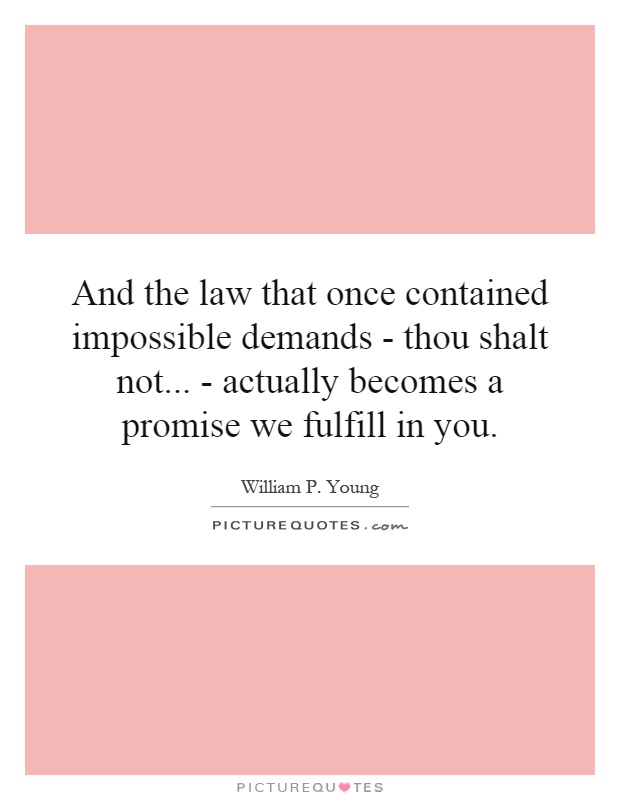 And the law that once contained impossible demands - thou shalt not... - actually becomes a promise we fulfill in you Picture Quote #1