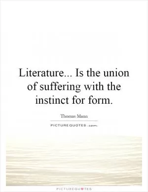 Literature... Is the union of suffering with the instinct for form Picture Quote #1