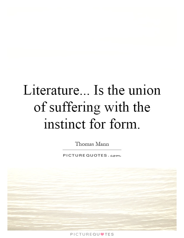 Literature... Is the union of suffering with the instinct for form Picture Quote #1