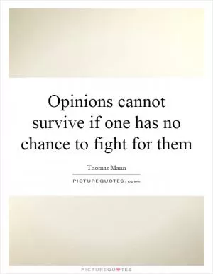 Opinions cannot survive if one has no chance to fight for them Picture Quote #1