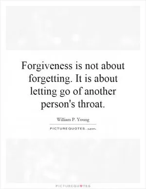 Forgiveness is not about forgetting. It is about letting go of another person's throat Picture Quote #1