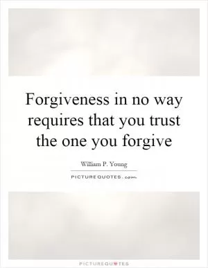 Forgiveness in no way requires that you trust the one you forgive Picture Quote #1
