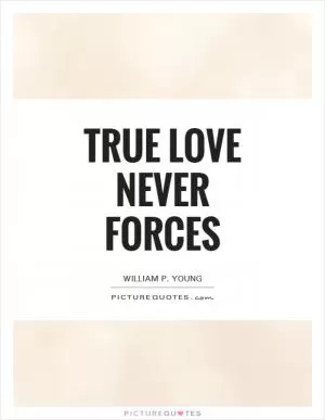 True love never forces Picture Quote #1