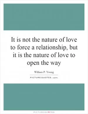 It is not the nature of love to force a relationship, but it is the nature of love to open the way Picture Quote #1