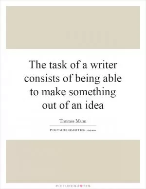 The task of a writer consists of being able to make something out of an idea Picture Quote #1