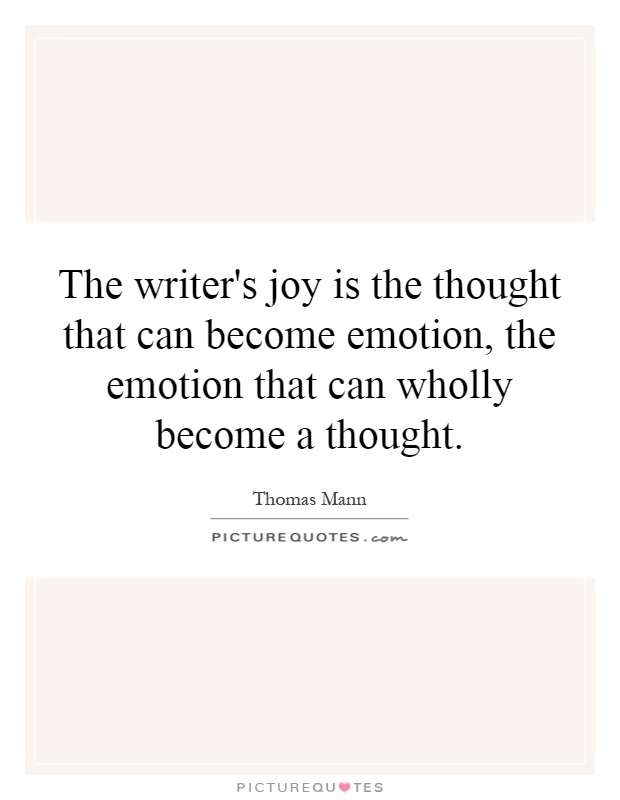 The writer's joy is the thought that can become emotion, the emotion that can wholly become a thought Picture Quote #1