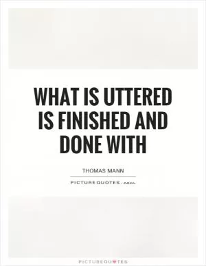 What is uttered is finished and done with Picture Quote #1