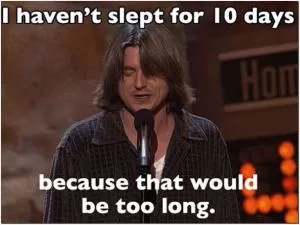 I haven't slept for 10 days, because that would be too long Picture Quote #1