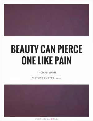 Beauty can pierce one like pain Picture Quote #1
