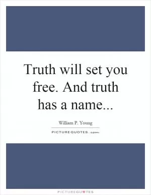 Truth will set you free. And truth has a name Picture Quote #1