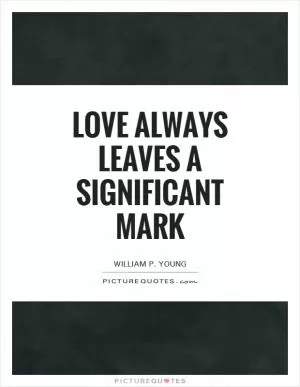 Love always leaves a significant mark Picture Quote #1