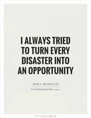 I always tried to turn every disaster into an opportunity Picture Quote #1