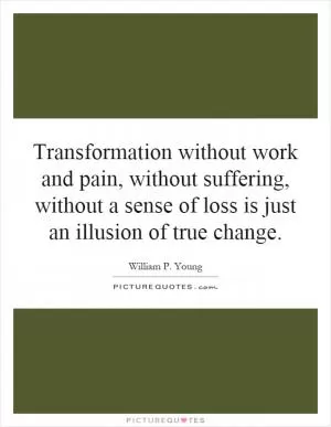 Transformation without work and pain, without suffering, without a sense of loss is just an illusion of true change Picture Quote #1