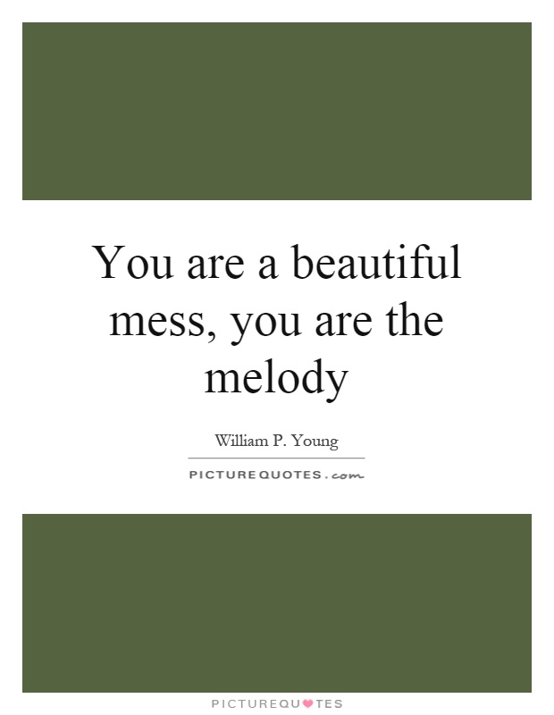 You are a beautiful mess, you are the melody Picture Quote #1