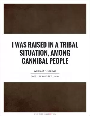 I was raised in a tribal situation, among cannibal people Picture Quote #1