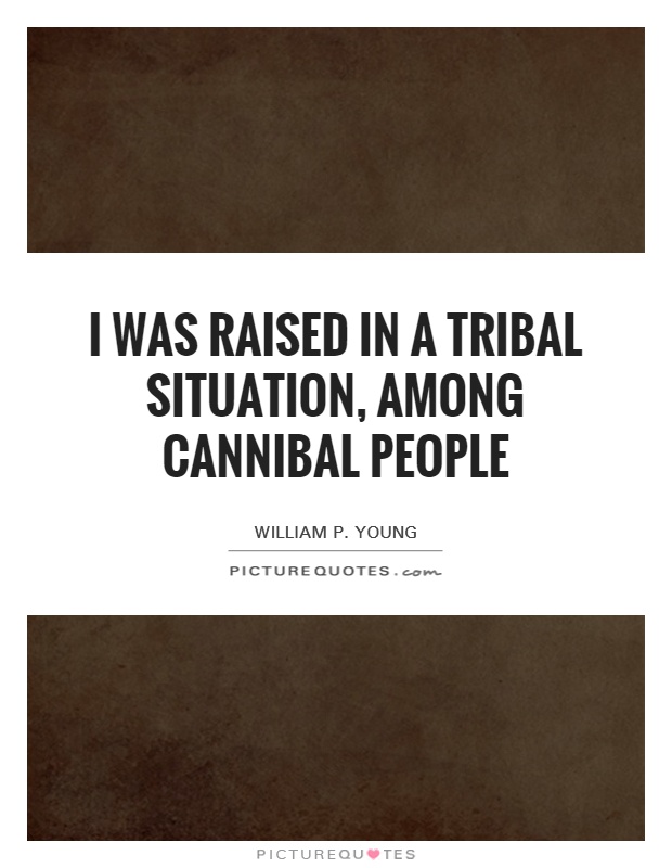 I was raised in a tribal situation, among cannibal people Picture Quote #1