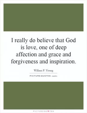 I really do believe that God is love, one of deep affection and grace and forgiveness and inspiration Picture Quote #1