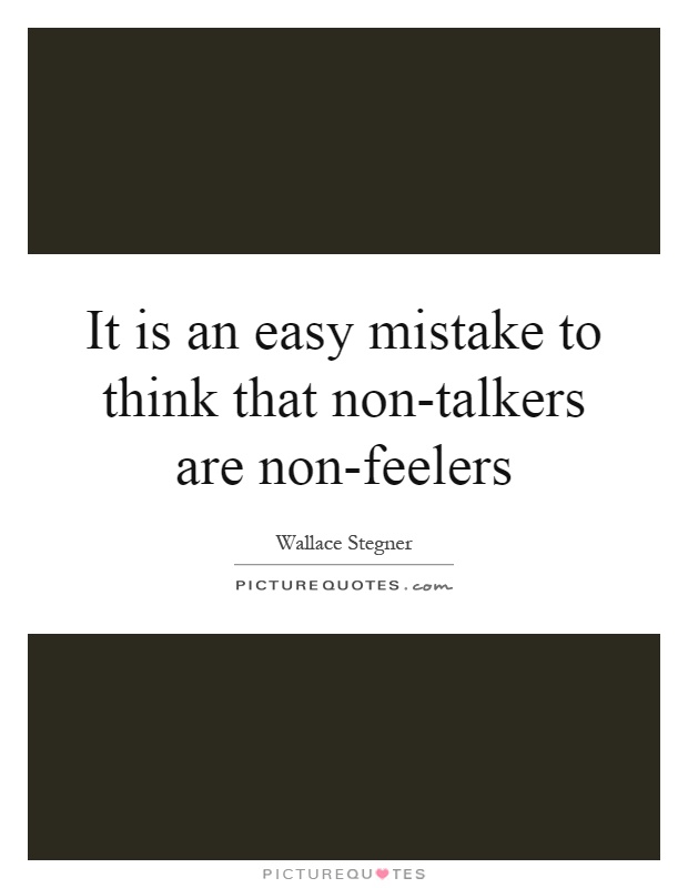 It is an easy mistake to think that non-talkers are non-feelers Picture Quote #1