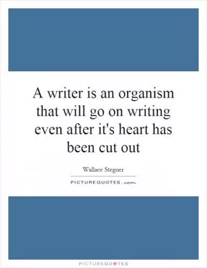 A writer is an organism that will go on writing even after it's heart has been cut out Picture Quote #1