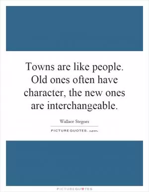 Towns are like people. Old ones often have character, the new ones are interchangeable Picture Quote #1
