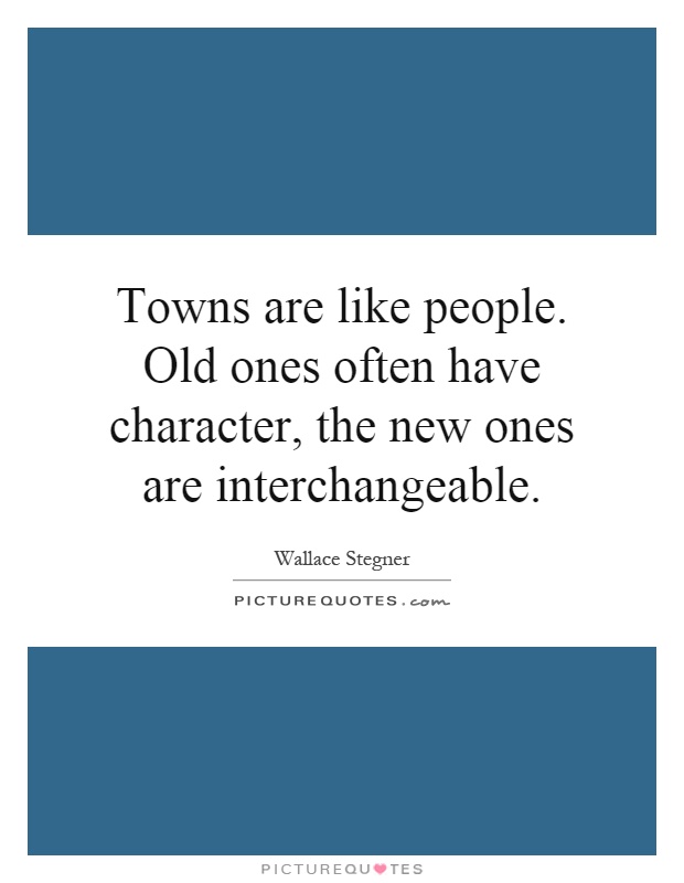 Towns are like people. Old ones often have character, the new ones are interchangeable Picture Quote #1