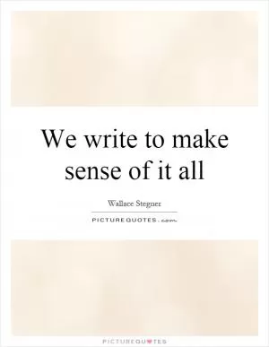 We write to make sense of it all Picture Quote #1