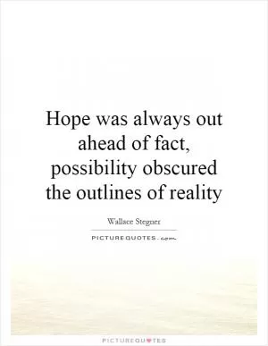 Hope was always out ahead of fact, possibility obscured the outlines of reality Picture Quote #1