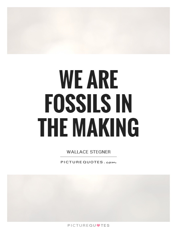 We are fossils in the making Picture Quote #1