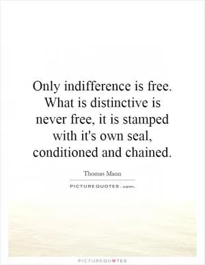Only indifference is free. What is distinctive is never free, it is stamped with it's own seal, conditioned and chained Picture Quote #1